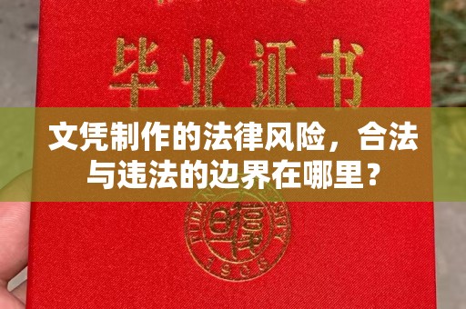 陵川文凭制作的法律风险，合法与违法的边界在哪里？