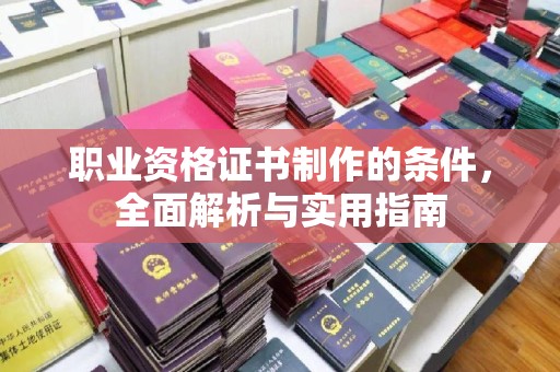 陵川职业资格证书制作的条件，全面解析与实用指南