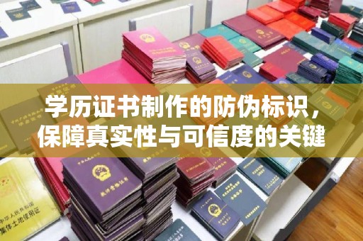 陵川学历证书制作的防伪标识，保障真实性与可信度的关键