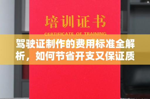 陵川驾驶证制作的费用标准全解析，如何节省开支又保证质量？
