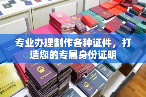 陵川专业办理制作各种证件，打造您的专属身份证明