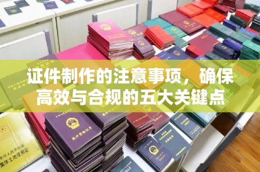 陵川证件制作的注意事项，确保高效与合规的五大关键点