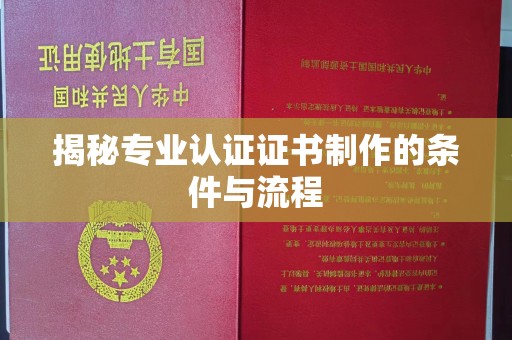 陵川揭秘专业认证证书制作的条件与流程