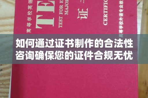 陵川如何通过证书制作的合法性咨询确保您的证件合规无忧
