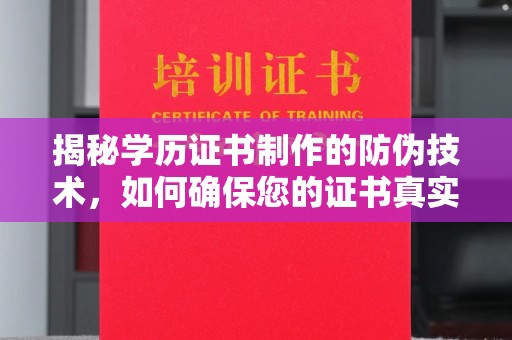 陵川揭秘学历证书制作的防伪技术，如何确保您的证书真实可信