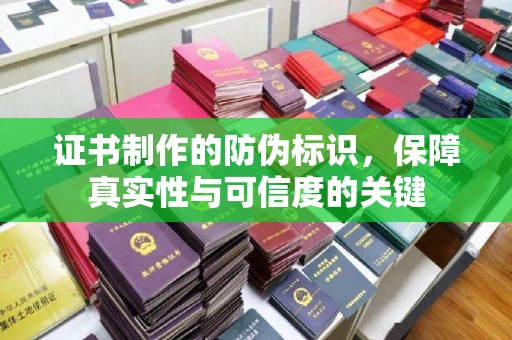 陵川证书制作的防伪标识，保障真实性与可信度的关键