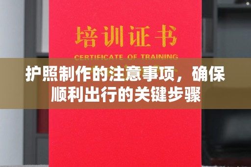 陵川护照制作的注意事项，确保顺利出行的关键步骤