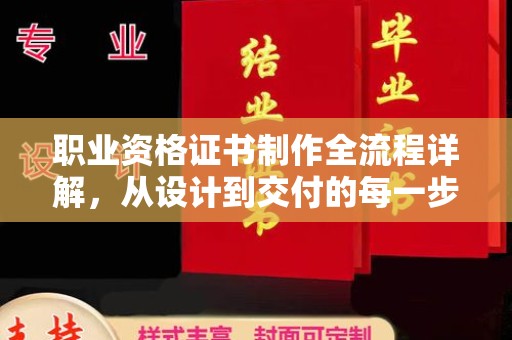 陵川职业资格证书制作全流程详解，从设计到交付的每一步