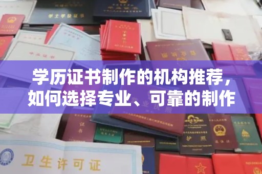 陵川学历证书制作的机构推荐，如何选择专业、可靠的制作机构？