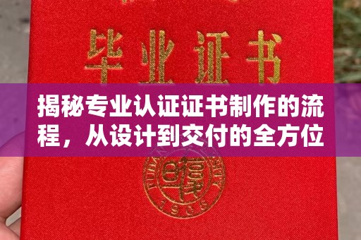 陵川揭秘专业认证证书制作的流程，从设计到交付的全方位指南
