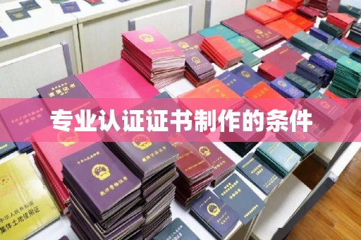 陵川专业认证证书制作的条件