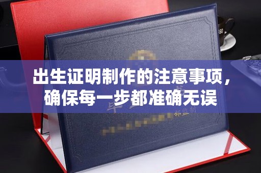 陵川出生证明制作的注意事项，确保每一步都准确无误