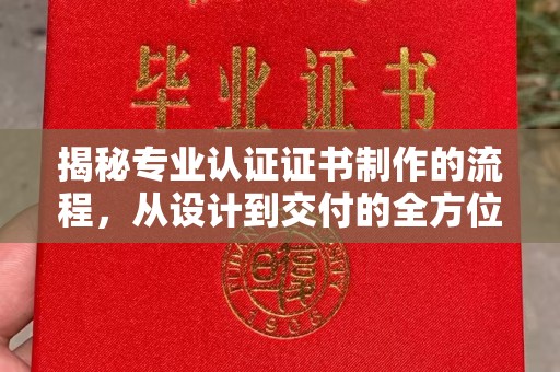 陵川揭秘专业认证证书制作的流程，从设计到交付的全方位指南