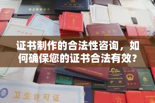 陵川证书制作的合法性咨询，如何确保您的证书合法有效？