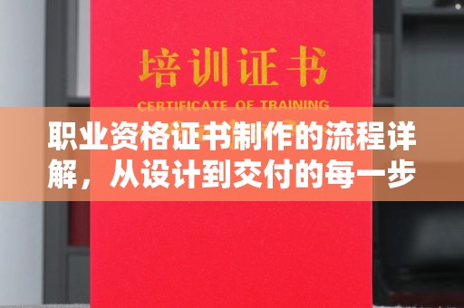 陵川职业资格证书制作的流程详解，从设计到交付的每一步