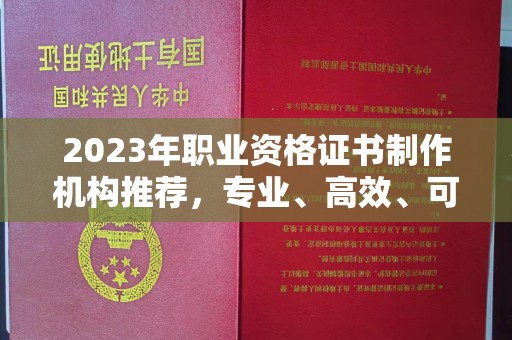 陵川2023年职业资格证书制作机构推荐，专业、高效、可靠的选择指南